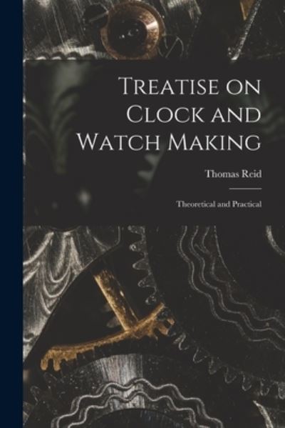 Treatise on Clock and Watch Making - Thomas Reid - Kirjat - Legare Street Press - 9781015341067 - perjantai 10. syyskuuta 2021