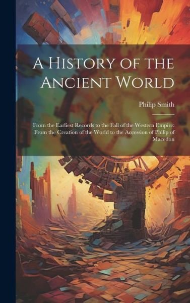 Cover for Philip Smith · History of the Ancient World : From the Earliest Records to the Fall of the Western Empire (Bog) (2023)