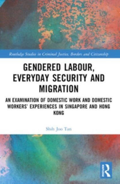 Cover for Shih Joo Tan · Gendered Labour, Everyday Security and Migration: An Examination of Domestic Work and Domestic Workers’ Experiences in Singapore and Hong Kong - Routledge Studies in Criminal Justice, Borders and Citizenship (Paperback Book) (2024)