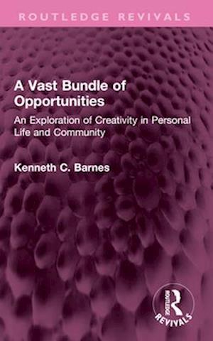 A Vast Bundle of Opportunities: An Exploration of Creativity in Personal Life and Community - Routledge Revivals - Kenneth C. Barnes - Books - Taylor & Francis Ltd - 9781032593067 - October 1, 2025