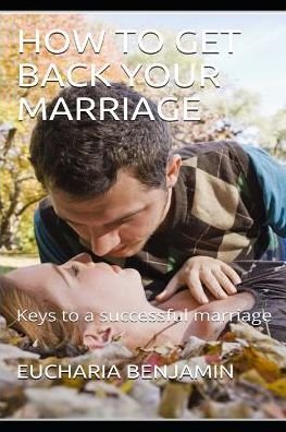 How to Get Back Your Marriage - Eucharia Benjamin - Boeken - Independently Published - 9781090166067 - 11 maart 2019