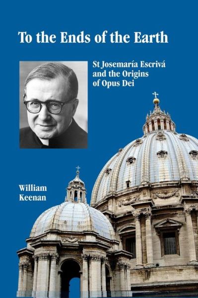 Cover for William Keenan · To the Ends of the Earth St Josemaria Escriva and the Origins of Opus Dei (Paperback Book) (2019)