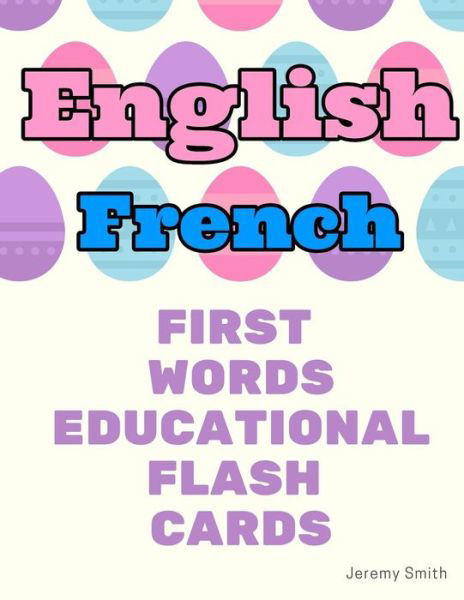 English French First Words Educational Flash Cards - Jeremy Smith - Livros - Independently Published - 9781097170067 - 6 de maio de 2019