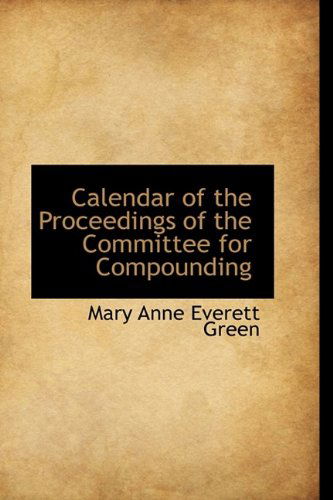 Cover for Mary Anne Everett Green · Calendar of the Proceedings of the Committee for Compounding (Paperback Book) (2009)