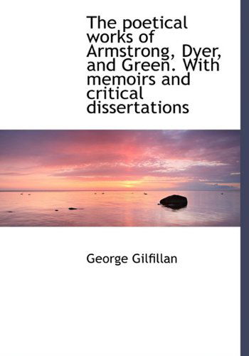 Cover for George Gilfillan · The Poetical Works of Armstrong, Dyer, and Green. with Memoirs and Critical Dissertations (Hardcover Book) (2010)