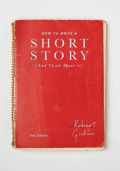 How to Write A Short Story (And Think About It) - Graham, Robert (Manchester Metropolitan University, UK) - Books - Bloomsbury Publishing PLC - 9781137517067 - July 27, 2017