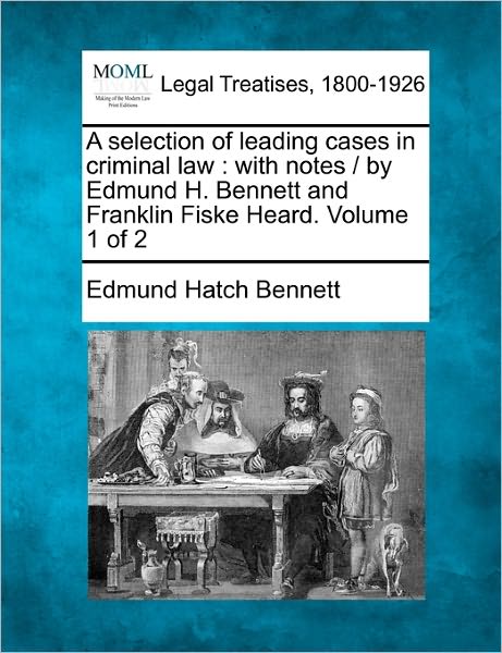 Cover for Edmund Hatch Bennett · A Selection of Leading Cases in Criminal Law: with Notes / by Edmund H. Bennett and Franklin Fiske Heard. Volume 1 of 2 (Paperback Book) (2010)