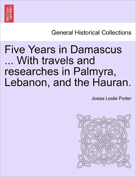 Cover for Josias Leslie Porter · Five Years in Damascus ... with Travels and Researches in Palmyra, Lebanon, and the Hauran. (Paperback Book) (2011)