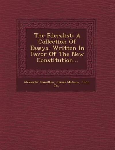 Cover for Alexander Hamilton · The Fderalist: a Collection of Essays, Written in Favor of the New Constitution... (Paperback Book) (2012)