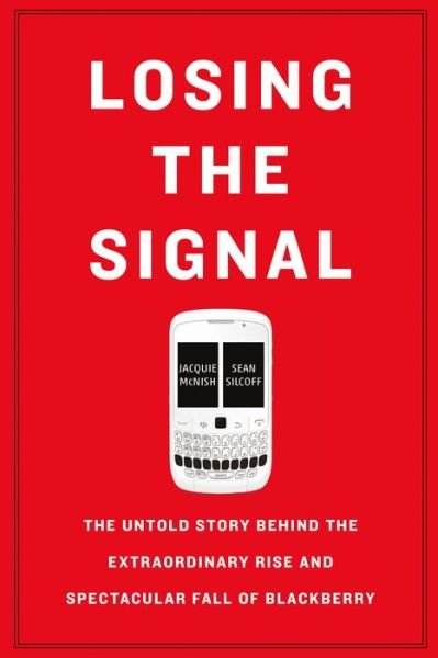 Losing the Signal The Untold Story Behind the Extraordinary Rise and Spectacular Fall of BlackBerry - Jacquie McNish - Kirjat - Flatiron Books - 9781250096067 - tiistai 3. toukokuuta 2016