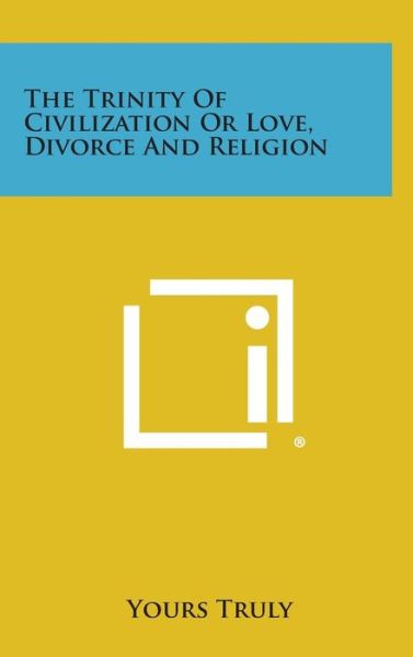 Cover for Yours Truly · The Trinity of Civilization or Love, Divorce and Religion (Hardcover Book) (2013)