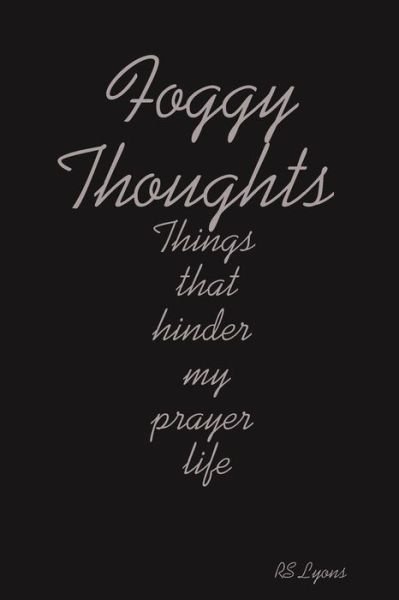 Foggy Thoughts : Things That Hinder My Prayer Life - Rs Lyons - Bøker - lulu.com - 9781312680067 - 19. november 2014