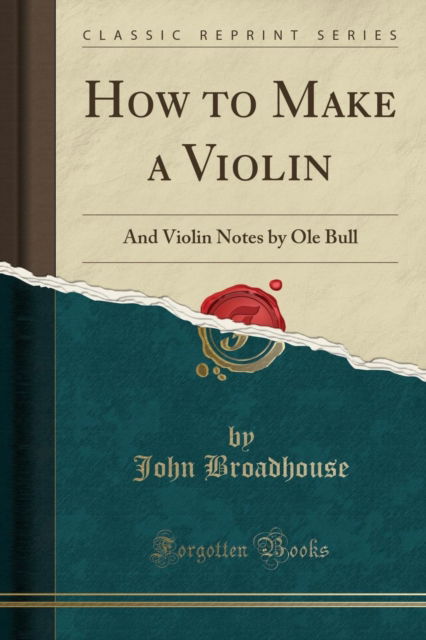 Cover for John Broadhouse · How to Make a Violin : And Violin Notes by Ole Bull (Classic Reprint) (Paperback Book) (2018)