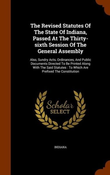 Cover for Indiana · The Revised Statutes of the State of Indiana, Passed at the Thirty-Sixth Session of the General Assembly (Hardcover Book) (2015)
