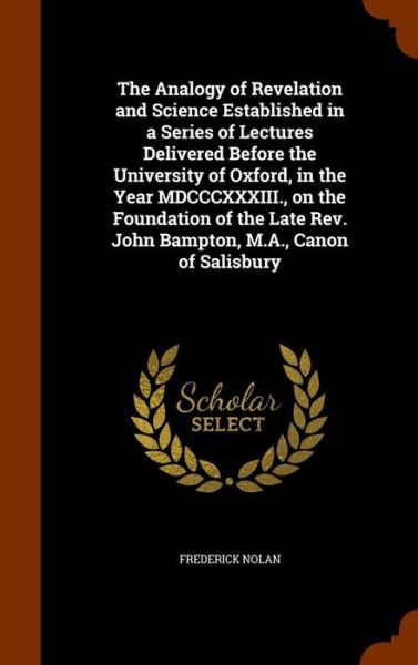 Cover for Frederick Nolan · The Analogy of Revelation and Science Established in a Series of Lectures Delivered Before the University of Oxford, in the Year MDCCCXXXIII., on the Foundation of the Late REV. John Bampton, M.A., Canon of Salisbury (Hardcover Book) (2015)