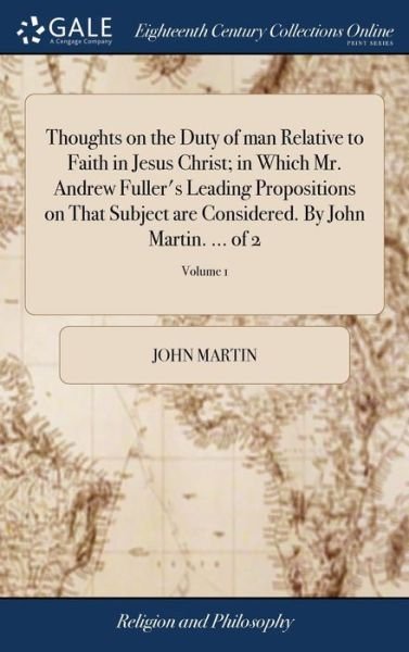 Cover for John Martin · Thoughts on the Duty of Man Relative to Faith in Jesus Christ; In Which Mr. Andrew Fuller's Leading Propositions on That Subject Are Considered. by John Martin. ... of 2; Volume 1 (Gebundenes Buch) (2018)