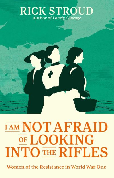 Cover for Rick Stroud · I Am Not Afraid of Looking into the Rifles: Women of the Resistance in World War One (Gebundenes Buch) (2024)