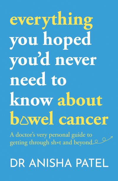 Cover for Anisha Patel · Everything You Hoped You’d Never Need to Know About Bowel Cancer: a Doctor’s Very Personal Guide to Getting Through the Sh*t and Beyond (Paperback Book) (2023)