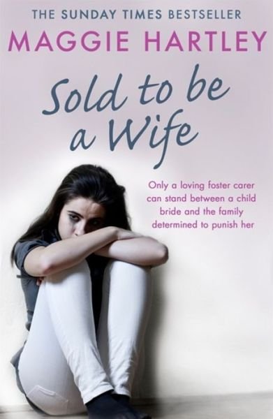 Cover for Maggie Hartley · Sold To Be A Wife: Only a determined foster carer can stop a terrified girl from becoming a child bride (Paperback Book) (2018)