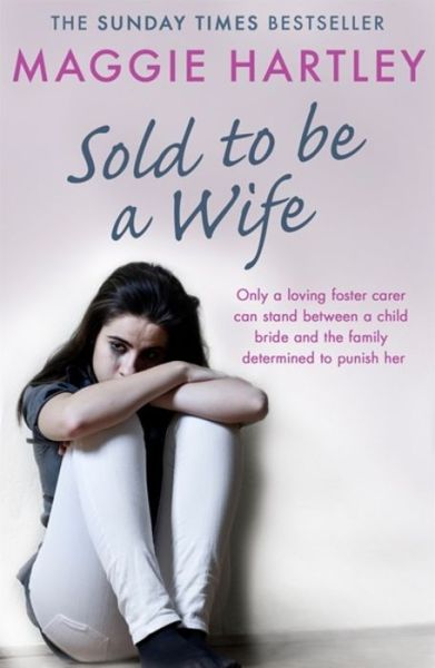 Cover for Maggie Hartley · Sold To Be A Wife: Only a determined foster carer can stop a terrified girl from becoming a child bride - A Maggie Hartley Foster Carer Story (Paperback Book) (2018)