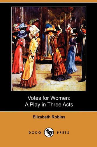 Votes for Women: a Play in Three Acts (Dodo Press) - Elizabeth Robins - Kirjat - Dodo Press - 9781409982067 - perjantai 8. toukokuuta 2009