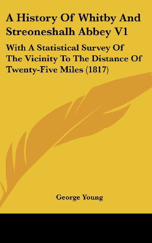 Cover for George Young · A History of Whitby and Streoneshalh Abbey V1: with a Statistical Survey of the Vicinity to the Distance of Twenty-five Miles (1817) (Hardcover Book) (2008)