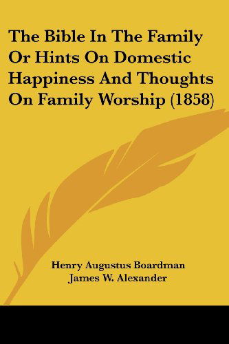 The Bible in the Family or Hints on Domestic Happiness and Thoughts on Family Worship (1858) - James W. Alexander - Kirjat - Kessinger Publishing, LLC - 9781437123067 - keskiviikko 1. lokakuuta 2008