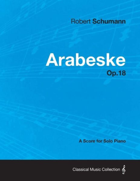 Arabeske - A Score for Solo Piano Op.18 - Robert Schumann - Libros - Read Books - 9781447474067 - 10 de enero de 2013