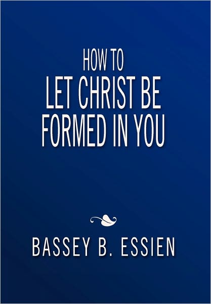 Cover for Bassey B Essien · How to Let Christ Be Formed in You (Paperback Book) (2011)