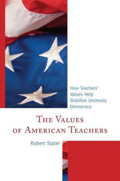 Cover for Robert Slater · The Values of American Teachers: How Teachers’ Values Help Stabilize Unsteady Democracy (Gebundenes Buch) (2013)