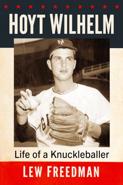 Hoyt Wilhelm: Life of a Knuckleballer - Lew Freedman - Books - McFarland & Co Inc - 9781476692067 - January 26, 2024