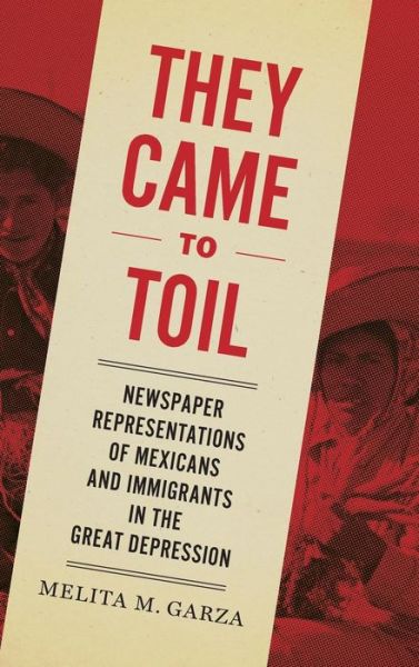 Cover for Melita M. Garza · They Came to Toil: Newspaper Representations of Mexicans and Immigrants in the Great Depression (Gebundenes Buch) (2018)