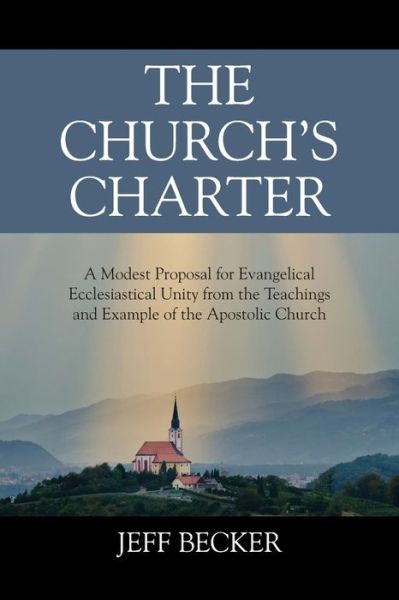 Cover for Jeff Becker · The Church's Charter: A Modest Proposal for Evangelical Ecclesiastical Unity from the Teachings and Example of the Apostolic Church (Paperback Book) (2016)