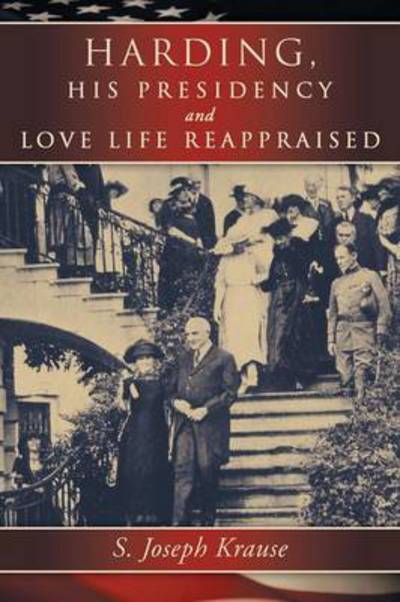 Harding, His Presidency and Love Life Reappraised - S Joseph Krause - Books - Authorhouse - 9781491819067 - December 10, 2013