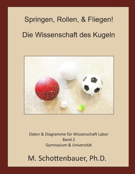 Springen, Rollen, & Fliegen: Die Wissenschaft Des Kugeln: Daten Und Diagramme Fur Science Laboratory: Band 2 - M Schottenbauer - Bøger - Createspace - 9781493790067 - 18. november 2013