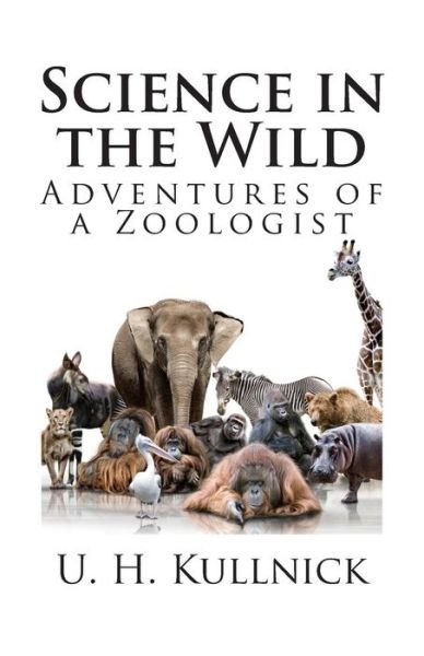 Science in the Wild: Adventures of a Zoologist - U H Kullnick - Kirjat - Createspace - 9781494751067 - torstai 19. joulukuuta 2013