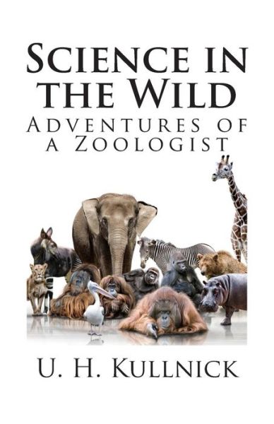 Science in the Wild: Adventures of a Zoologist - U H Kullnick - Bøger - Createspace - 9781494751067 - 19. december 2013