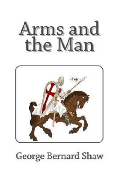 Arms and the Man - George Bernard Shaw - Kirjat - Createspace Independent Publishing Platf - 9781494863067 - 2014