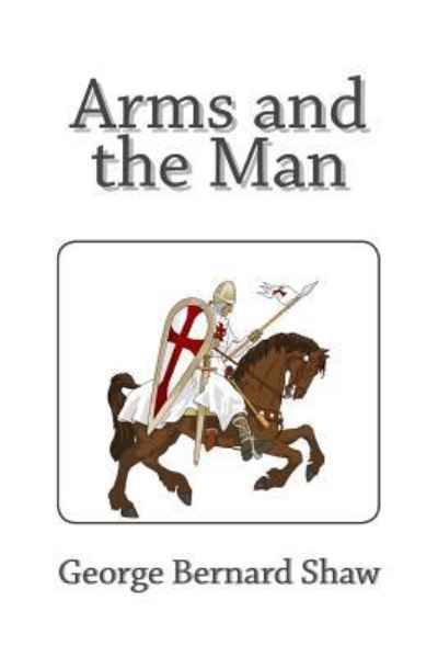 Arms and the Man - George Bernard Shaw - Books - Createspace Independent Publishing Platf - 9781494863067 - 2014