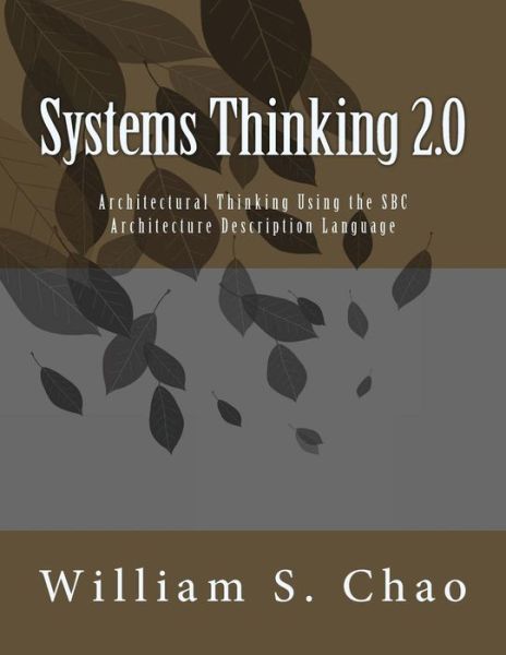 Systems Thinking 2.0: Architectural Thinking Using the Sbc Architecture Description Language - Dr William S Chao - Bøger - Createspace - 9781499363067 - 4. maj 2014