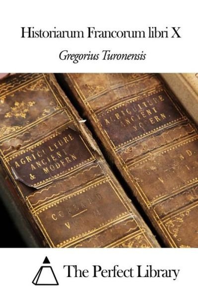 Historiarum Francorum Libri X - Gregorius Turonensis - Books - Createspace - 9781503044067 - October 30, 2014