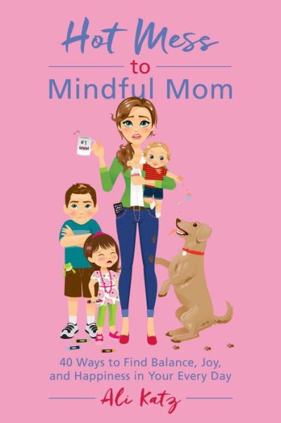 Cover for Ali Katz · Hot Mess to Mindful Mom : 40 Ways to Find Balance and Joy in Your Every Day (Paperback Book) (2017)