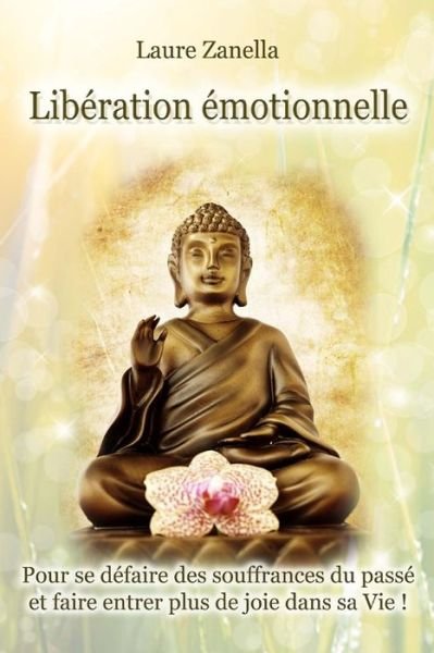 Cover for Laure Zanella · Liberation Emotionnelle: Pour Se Defaire Des Souffrances Du Passe et Faire Entrer Plus De Joie Dans Sa Vie ! (Paperback Book) (2015)