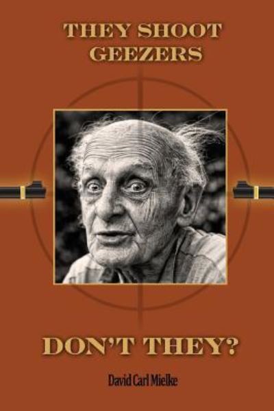 They Shoot Geezers, Don't They? - David Carl Mielke - Books - Createspace Independent Publishing Platf - 9781530563067 - March 25, 2016