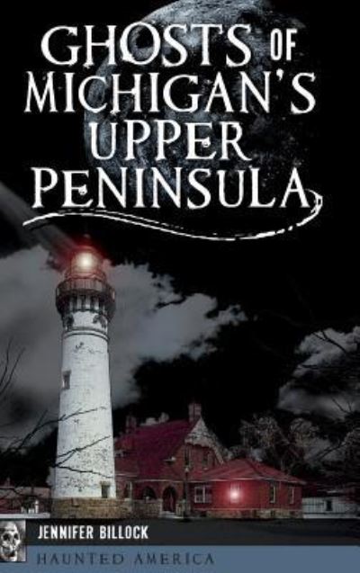 Cover for Jennifer Billock · Ghosts of Michigan's Upper Peninsula (Inbunden Bok) (2018)