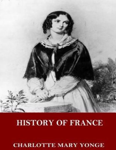 History of France - Charlotte M Yonge - Kirjat - Createspace Independent Publishing Platf - 9781544069067 - lauantai 4. maaliskuuta 2017