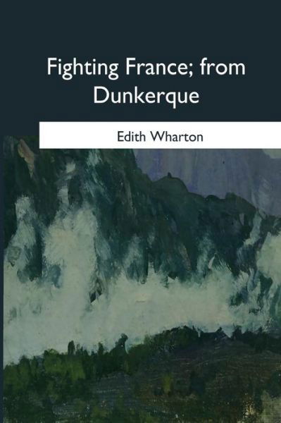 Fighting France, from Dunkerque - Edith Wharton - Books - Createspace Independent Publishing Platf - 9781545062067 - April 21, 2017