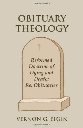 Obituary Theology: Reformed Doctrine of Dying and Death; Re. Obituaries - Vernon G. Elgin - Livros - Lucas Park Books - 9781603500067 - 28 de fevereiro de 2010