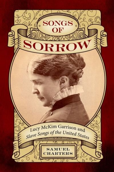 Cover for Samuel Charters · Songs of Sorrow: Lucy McKim Garrison and Slave Songs of the United States - American Made Music Series (Hardcover Book) (2015)