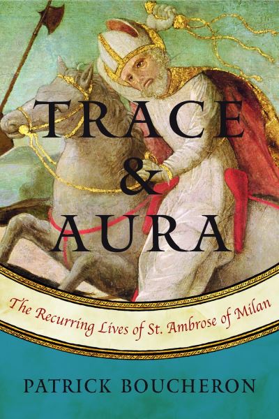 Cover for Patrick Boucheron · Trace and Aura: The Recurring Lives of St. Ambrose of Milan (Inbunden Bok) (2022)